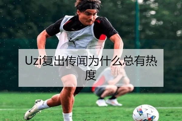 Uzi复出传闻为什么总有热度