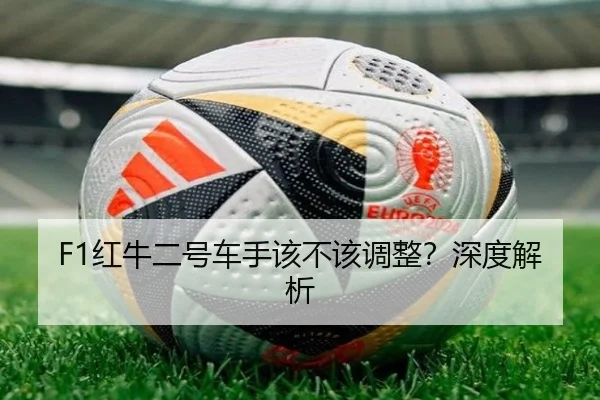 F1红牛二号车手该不该调整？深度解析