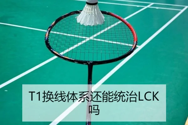 T1换线体系还能统治LCK吗