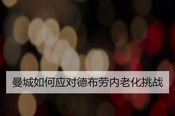 曼城如何应对德布劳内老化挑战