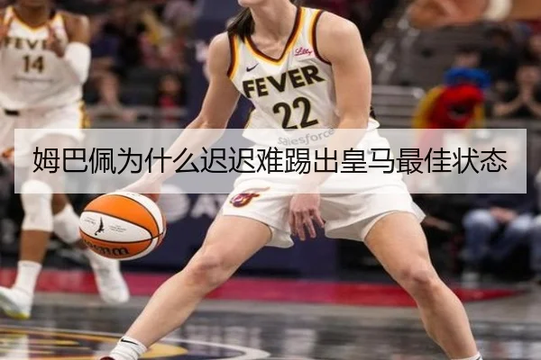 姆巴佩为什么迟迟难踢出皇马最佳状态