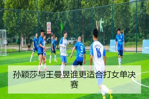 孙颖莎与王曼昱谁更适合打女单决赛