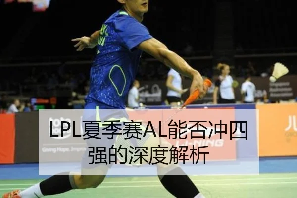 LPL夏季赛AL能否冲四强的深度解析