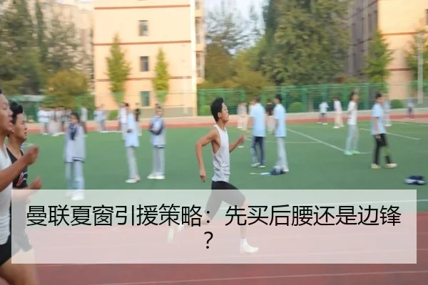 曼联夏窗引援策略：先买后腰还是边锋？